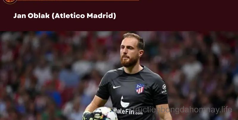 Thủ môn xuất sắc nhất thế giới- Jan Oblak (Atletico Madrid)