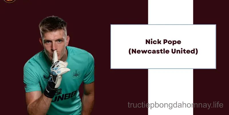 Thủ môn xuất sắc nhất thế giới- Nick Pope (Newcastle United)